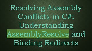 Resolving Assembly Conflicts in C# : Understanding AssemblyResolve and Binding Redirects