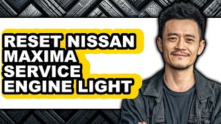 How To Reset Nissan Maxima Service Engine Light - Easy Guide