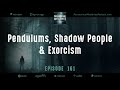 161: Pendulums, Shadow People &amp; Exorcism | Paranormal Mysteries Podcast