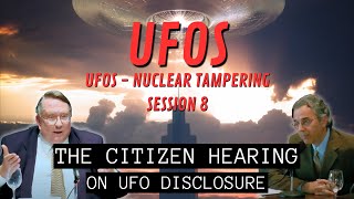 UFOs - Nuclear Tampering (Session 8) | The Citizen Hearing on UFO Disclosure