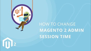 How to Change Magento 2 Admin Session Time