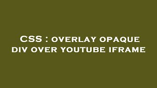 CSS : overlay opaque div over youtube iframe