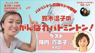 ラジオ番組「鈴木温子のがんばれバドミントン！」　２０２０年７月４日土曜日　第四回放送（ゲスト：陣内貴美子さん、その２）