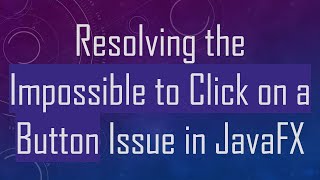Details Resolving the Impossible to Click on a Button Issue in JavaFX News