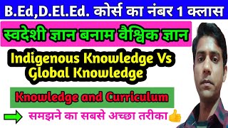 स्वदेशी ज्ञान बनाम वैश्विक ज्ञान || Indigenous Vs Global Knowledge || Knowledge and Curriculum, B.ed