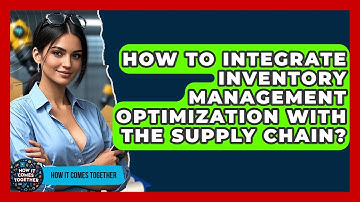 How To Integrate Inventory Management Optimization With The Supply Chain? - How It Comes Together