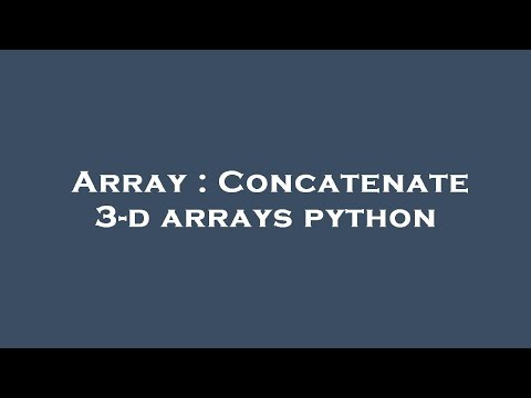 Array : Concatenate 3-d arrays python
