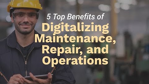 5 Top Benefits of Digitalizing Maintenance, Repair, and Operations