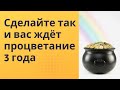 Сделайте так и процветание будет 3 года.