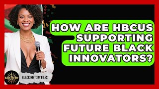 How Are HBCUs Supporting Future Black Innovators | Black History Files News