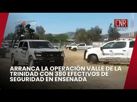 ARRANCA LA OPERACIÓN VALLE DE LA TRINIDAD CON 380 EFECTIVOS DE SEGURIDAD EN ENSENADA