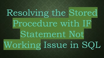 Resolving the Stored Procedure with IF Statement Not Working Issue in SQL