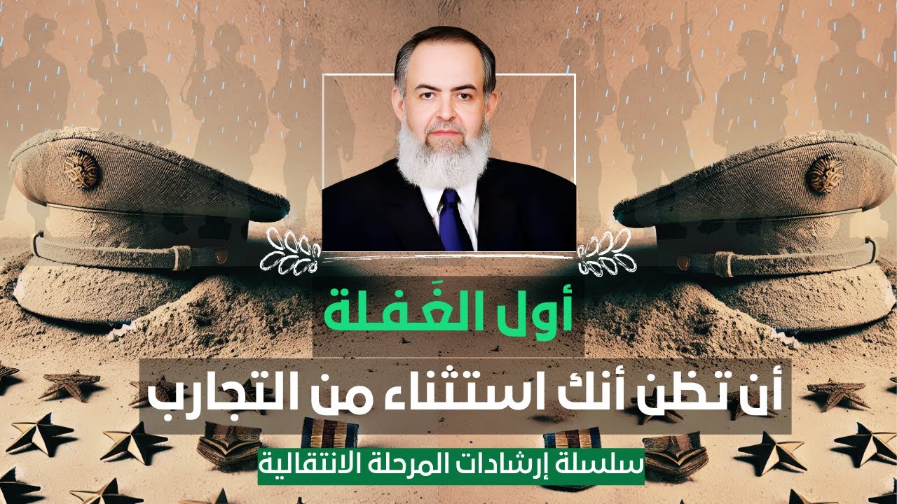 سلسلة إرشادات المرحلة الانتقالية | 1 |  أول الغَــفـلة أن تظن أنك استثناء من التاريخ والتجارب