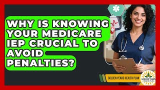 Why Is Knowing Your Medicare IEP Crucial To Avoid Penalties? - Golden Years Health Plan