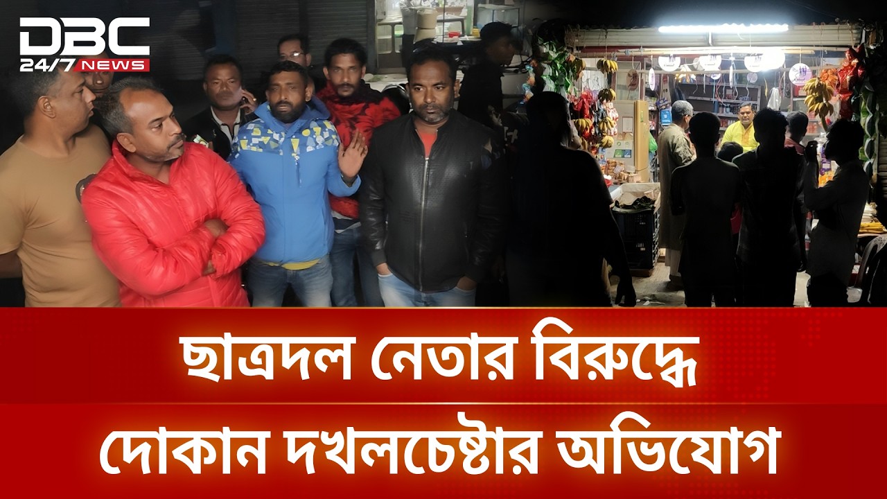 বাগেরহাটে ‘পার্টি অফিস’ বানাতে দোকান দখলচেষ্টার অভিযোগ ছাত্রদল নেতার বিরুদ্ধে | DBC NEWS