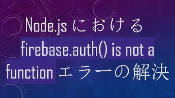 Node.jsにおけるfirebase.auth() is not a functionエラーの解決