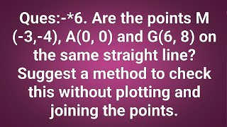 Ques:-*6. Are the points M (-3,-4), A(0, 0) and G(6, 8) on the same straight line? Suggest a method Ques:-*6. Are the points M (-3,-4), A(0, 0) and G(6, 8) on the same straight line? Suggest a method