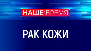 Как уберечь себя от рака кожи? | Наше время