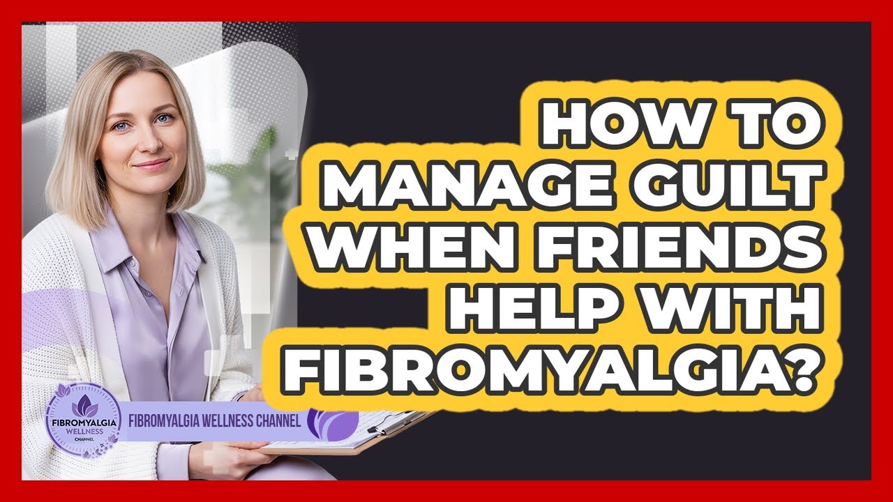 How To Manage Guilt When Friends Help With Fibromyalgia?
