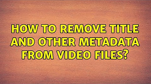 How to remove title and other metadata from video files?