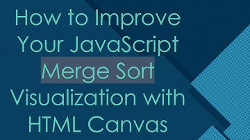 How to Improve Your JavaScript Merge Sort Visualization with HTML Canvas