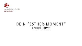 Dein “Esther Moment” // André Töws