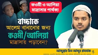 কওমি/আলিয়া মাদ্রাসা কাকে বলে?বাচ্চাকে মানুষ বানানোর জন্য কোন মাদ্রাসায় পড়াবেন।