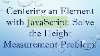 Centering an Element with JavaScript: Solve the Height Measurement Problem!