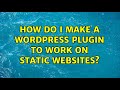 How do i make a wordpress plugin to work on static websites?