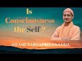 Is consciousness the self  swami sarvapriyananda