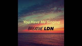 Breathe LDN - You Have Me Singing