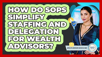 How Do SOPs Simplify Staffing And Delegation For Wealth Advisors? - Wealth Advisor Success Hub