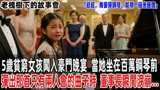 「叔叔，我會彈鋼琴，能換一碗米飯嗎」5歲貧窮女孩闖入豪門晚宴，當她坐在百萬鋼琴前彈出那首只有兩人會的曲子時，董事長瞬間淚崩...【老槐樹下的故事會】#情感故事 #老年生活#故事分享 #故事#原創#爽文