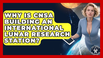 Why Is CNSA Building An International Lunar Research Station? - All About Astronauts