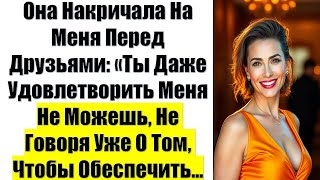 видео: Она Накричала На Меня Перед Друзьями: «Ты Даже Удовлетворить Меня Не Можешь, Не Говоря Уже О Том.... картинка: Она Накричала На Меня Перед Друзьями: «Ты Даже Удовлетворить Меня Не Можешь, Не Говоря Уже О Том....