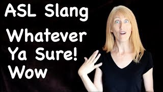 ASL Slang Words - Whatever, Wow and Ya sure