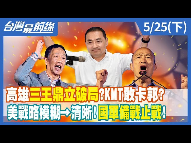 高雄三王鼎立破局？KMT敢卡郭？ 美戰略模糊→清晰！國軍備戰止戰！【台灣最前線】2023.05.25(下)