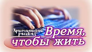 📗 "Время, чтобы жить" ~ РАССКАЗ Христианский ~ 🟢 АУДИОРАССКАЗ