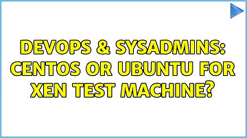 DevOps & SysAdmins: CentOS or Ubuntu for Xen test machine? (4 Solutions!!)