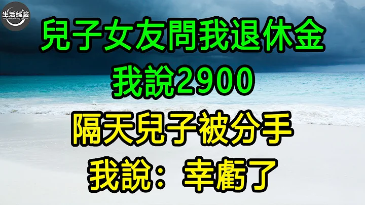 兒子女友問我退休金，我說2900，隔天兒子被分手，我說：幸虧了 #生活經驗 #養老 #中老年生活 #為人處世 #情感故事 - 天天要聞