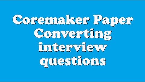 Coremaker Paper Converting interview questions