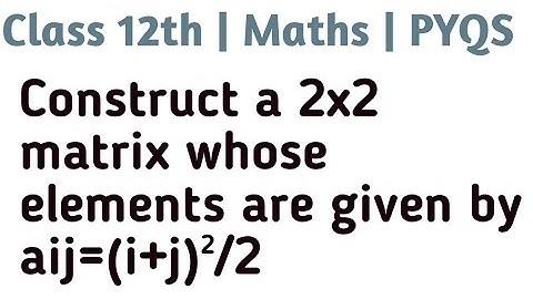 Construct a 2x2 matrix whose elements are given by aij=(i+j)²/2