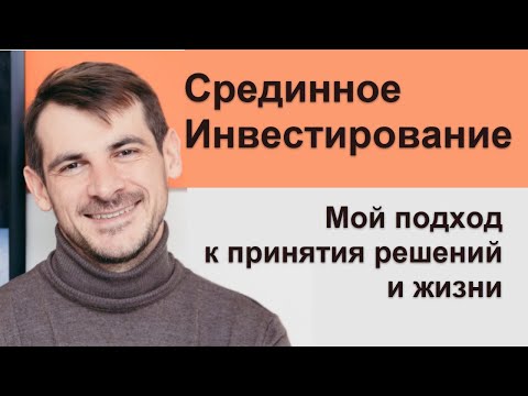 Принципы срединного инвестирования\\ Мой подход к принятию решений и жизнинвестирования