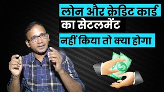 लोन और क्रेडिट कार्ड का सेटलमेंट नहीं किया तो क्या होगा | Loan Settlement Advantages & disadvantages