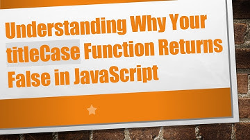 Understanding Why Your titleCase Function Returns False in JavaScript