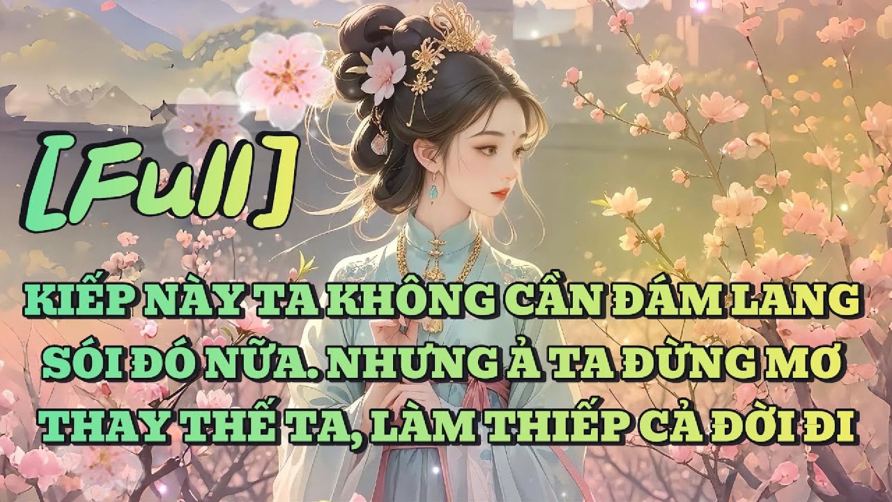 FULL] KIẾP NÀY TA KHÔNG CẦN ĐÁM LANG SÓI ĐÓ NỮA. NHƯNG Ả TA ĐỪNG MƠ THAY THẾ TA, LÀM THIẾP CẢ ĐỜI ĐI