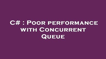C# : Poor performance with Concurrent Queue