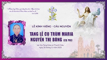 CÁC GIỜ VIẾNG & CẦU NGUYỆN | TANG LỄ CỤ TRÙM MARIA NGUYỄN THỊ BÒNG ( CỤ PHI)