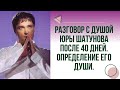 Разговор с Душой Юры Шатунова после 40 дней. Определение его Души.