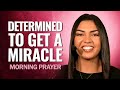 Determined to Get a MIRACLE | Morning Prayer